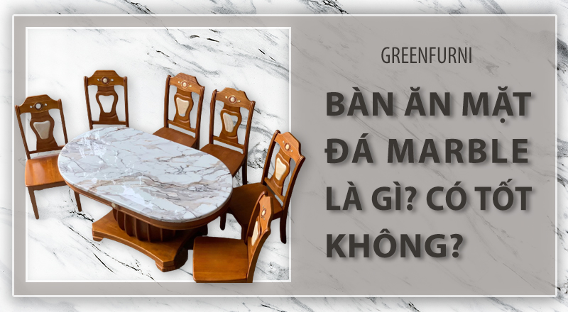 Bàn ăn mặt Đá Marble là gì? có tốt không?