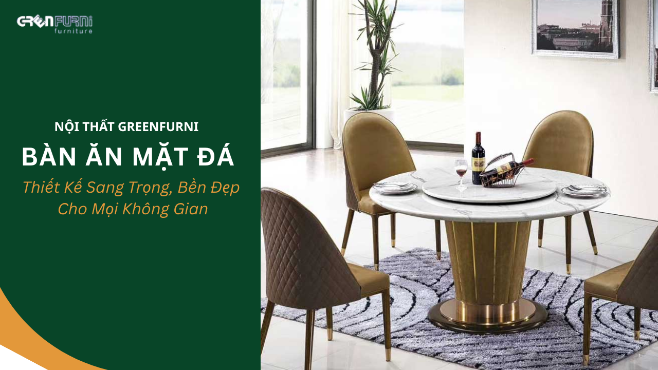 Bàn Ăn Mặt Đá Greenfurni: Thiết Kế Sang Trọng, Bền Đẹp Cho Mọi Không Gian