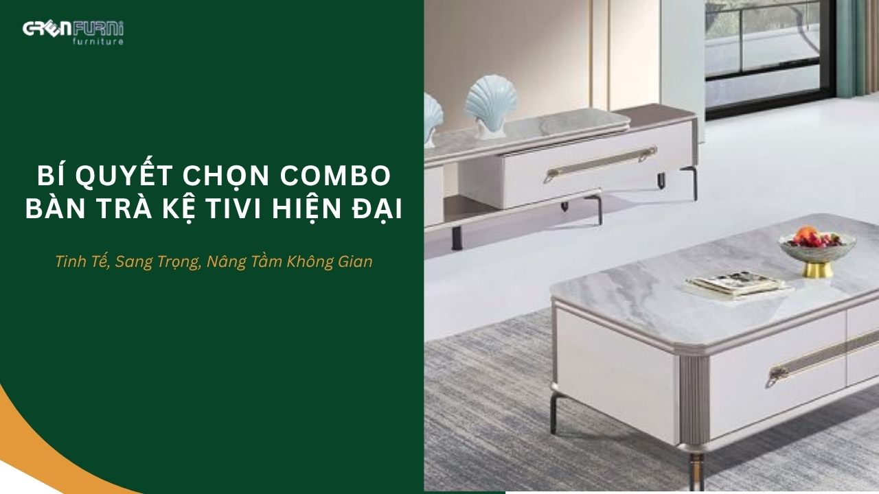Bí Quyết Chọn Mua Combo Bàn Trà Kệ Tivi Đẹp, Hiện Đại Cho Không Gian